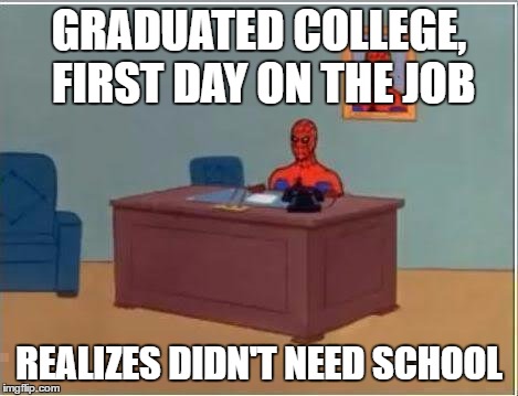 Spiderman Computer Desk | GRADUATED COLLEGE, FIRST DAY ON THE JOB; REALIZES DIDN'T NEED SCHOOL | image tagged in memes,spiderman computer desk,spiderman | made w/ Imgflip meme maker