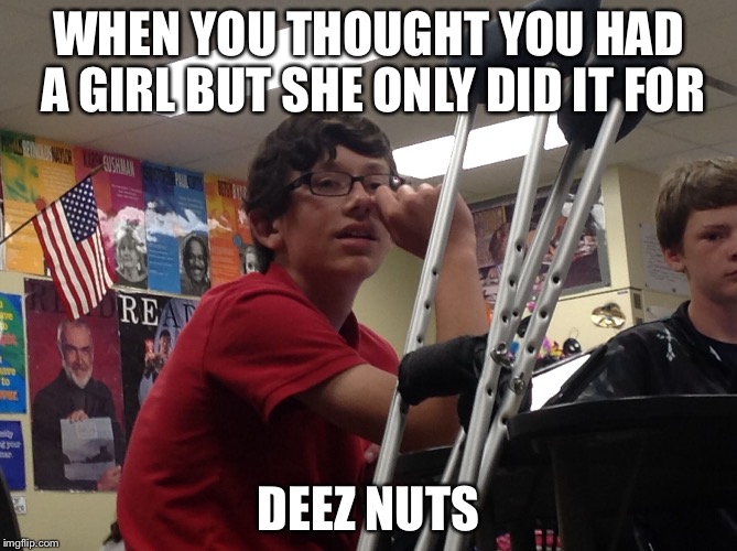 WHEN YOU THOUGHT YOU HAD A GIRL BUT SHE ONLY DID IT FOR; DEEZ NUTS | image tagged in depressed blake | made w/ Imgflip meme maker