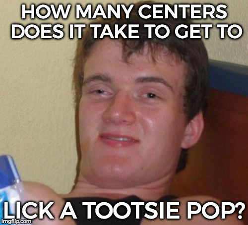 I had a little fun making this bad joke right here.  | HOW MANY CENTERS DOES IT TAKE TO GET TO; LICK A TOOTSIE POP? | image tagged in memes,10 guy | made w/ Imgflip meme maker