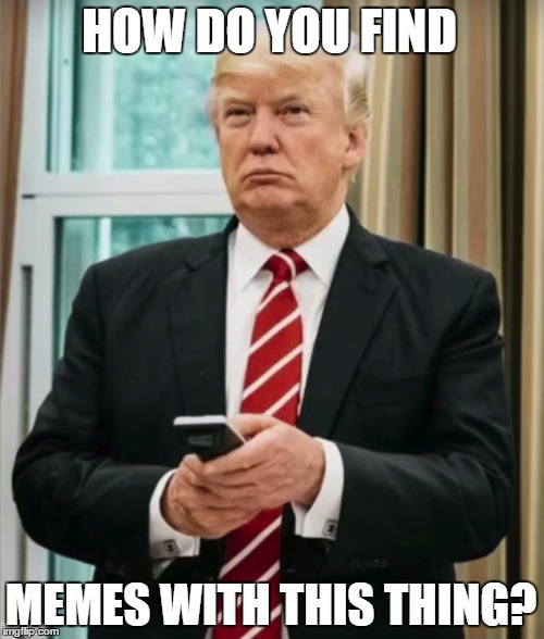 Looking for mems with a TV remote | HOW DO YOU FIND; MEMES WITH THIS THING? | image tagged in donald trump,tv remote,potus,president trump,president,stupid question | made w/ Imgflip meme maker