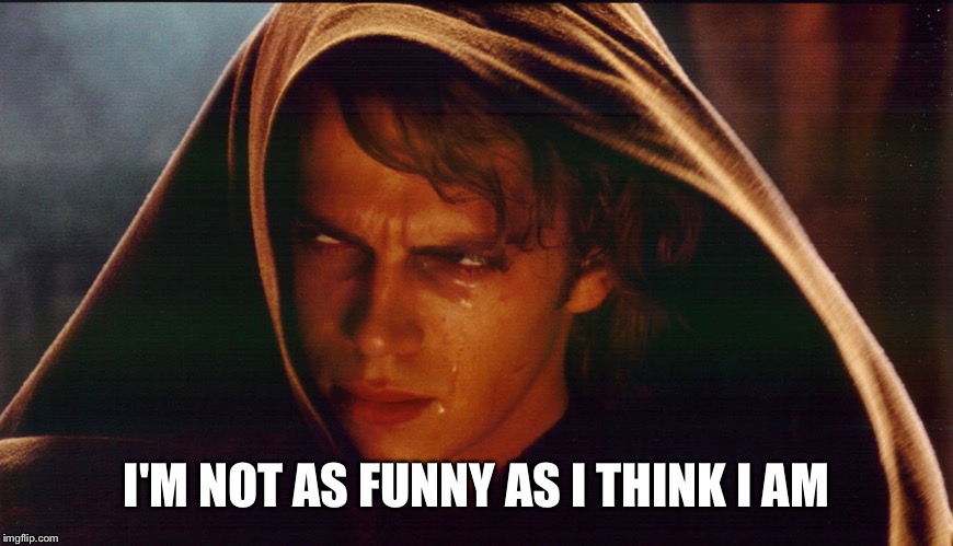 Crying  | I'M NOT AS FUNNY AS I THINK I AM | image tagged in anakin crying,anakin skywalker,anakin star wars,am i the only one around here,not funny | made w/ Imgflip meme maker