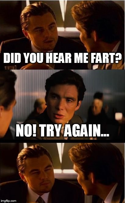 Inception of a fart | DID YOU HEAR ME FART? NO! TRY AGAIN... | image tagged in memes,inception | made w/ Imgflip meme maker