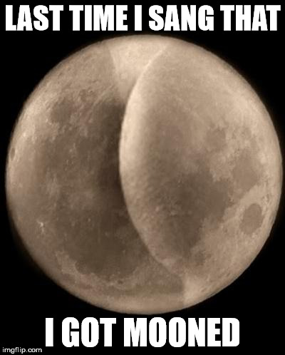 LAST TIME I SANG THAT I GOT MOONED | made w/ Imgflip meme maker