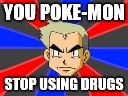 Professor Oak | YOU POKE-MON; STOP USING DRUGS | image tagged in memes,professor oak | made w/ Imgflip meme maker