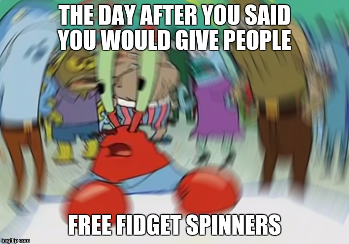 Mr Krabs Blur Meme Meme | THE DAY AFTER YOU SAID YOU WOULD GIVE PEOPLE; FREE FIDGET SPINNERS | image tagged in memes,mr krabs blur meme | made w/ Imgflip meme maker
