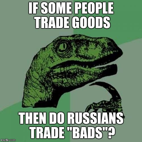 Philosoraptor | IF SOME PEOPLE TRADE GOODS; THEN DO RUSSIANS TRADE "BADS"? | image tagged in memes,philosoraptor | made w/ Imgflip meme maker