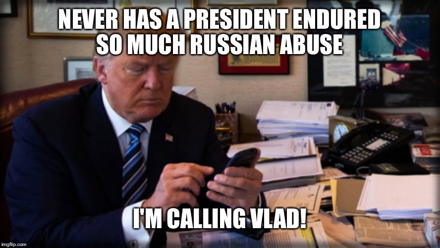 NEVER HAS A PRESIDENT ENDURED SO MUCH RUSSIAN ABUSE I'M CALLING VLAD! | made w/ Imgflip meme maker