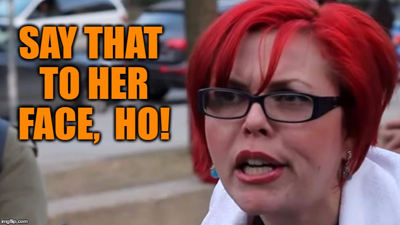 SAY THAT TO HER FACE,  HO! | made w/ Imgflip meme maker