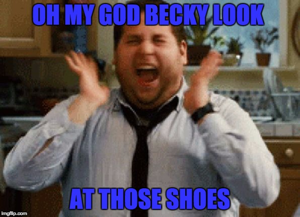 Jonah Hill Excited | OH MY GOD BECKY LOOK; AT THOSE SHOES | image tagged in jonah hill excited | made w/ Imgflip meme maker