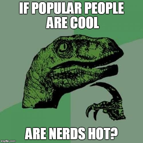 Philosoraptor | IF POPULAR PEOPLE ARE COOL; ARE NERDS HOT? | image tagged in memes,philosoraptor | made w/ Imgflip meme maker