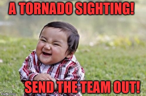 Evil Toddler Meme | A TORNADO SIGHTING! SEND THE TEAM OUT! | image tagged in memes,evil toddler | made w/ Imgflip meme maker