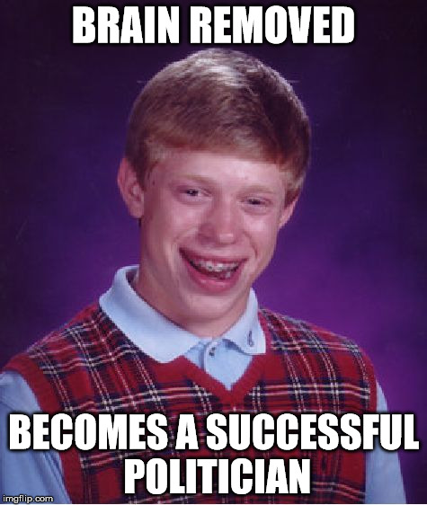 Bad Luck Brian Meme | BRAIN REMOVED BECOMES A SUCCESSFUL POLITICIAN | image tagged in memes,bad luck brian | made w/ Imgflip meme maker