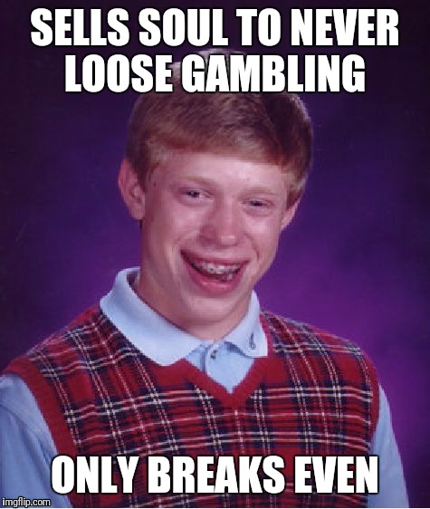 It's all in the fine print | SELLS SOUL TO NEVER LOOSE GAMBLING; ONLY BREAKS EVEN | image tagged in memes,bad luck brian | made w/ Imgflip meme maker