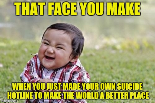 Evil Toddler Meme | THAT FACE YOU MAKE WHEN YOU JUST MADE YOUR OWN SUICIDE HOTLINE TO MAKE THE WORLD A BETTER PLACE | image tagged in memes,evil toddler | made w/ Imgflip meme maker