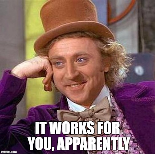Creepy Condescending Wonka Meme | IT WORKS FOR YOU, APPARENTLY | image tagged in memes,creepy condescending wonka | made w/ Imgflip meme maker