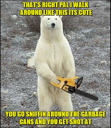 THAT'S RIGHT PAL I WALK AROUND LIKE THIS ITS CUTE YOU GO SNIFFIN AROUND THE GARBAGE CANS AND YOU GET SHOT AT | made w/ Imgflip meme maker