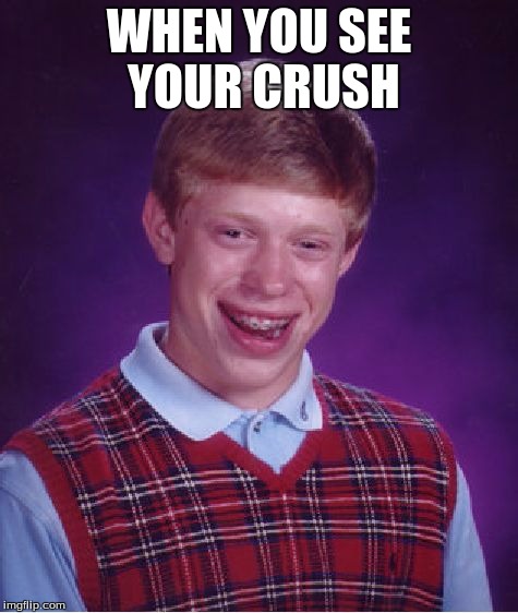 Bad Luck Brian | WHEN YOU SEE YOUR CRUSH | image tagged in memes,bad luck brian | made w/ Imgflip meme maker