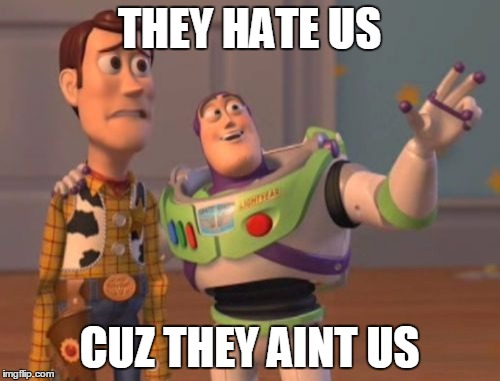 X, X Everywhere Meme | THEY HATE US CUZ THEY AINT US | image tagged in memes,x x everywhere | made w/ Imgflip meme maker