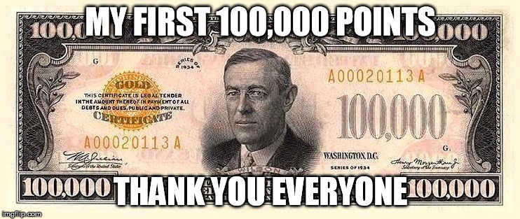 my first 100,000 | MY FIRST 100,000 POINTS; THANK YOU EVERYONE | image tagged in money,100000,100000 points,thank you | made w/ Imgflip meme maker