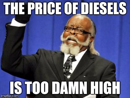 Too Damn High | THE PRICE OF DIESELS; IS TOO DAMN HIGH | image tagged in memes,too damn high | made w/ Imgflip meme maker