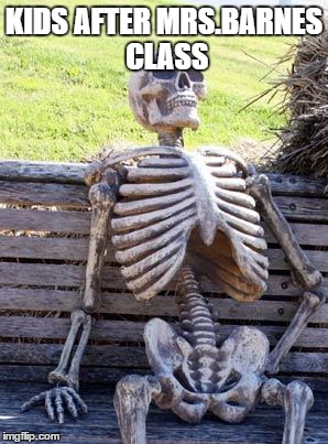 Waiting Skeleton | KIDS AFTER MRS.BARNES CLASS | image tagged in memes,waiting skeleton | made w/ Imgflip meme maker