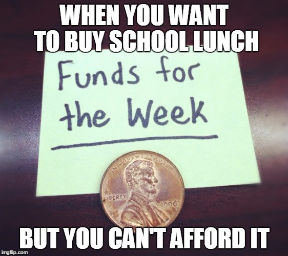 WHEN YOU WANT TO BUY SCHOOL LUNCH; BUT YOU CAN'T AFFORD IT | image tagged in ethan s | made w/ Imgflip meme maker