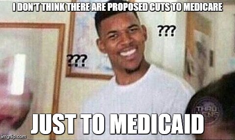 I DON'T THINK THERE ARE PROPOSED CUTS TO MEDICARE JUST TO MEDICAID | made w/ Imgflip meme maker