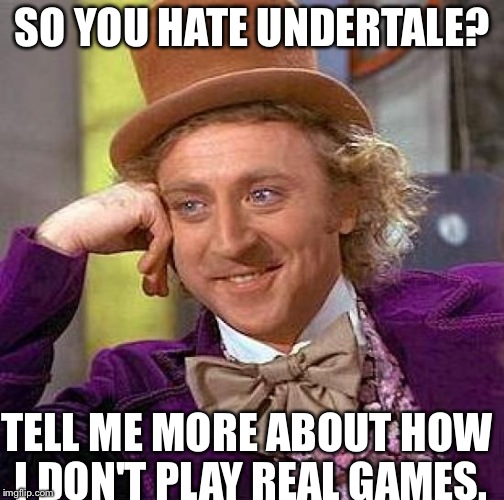 Creepy Condescending Wonka Meme | SO YOU HATE UNDERTALE? TELL ME MORE ABOUT HOW I DON'T PLAY REAL GAMES. | image tagged in memes,creepy condescending wonka | made w/ Imgflip meme maker