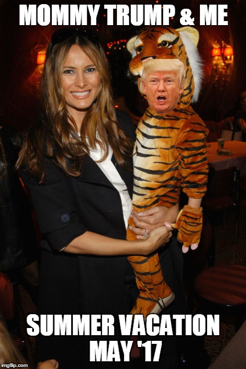 MOMMY TRUMP & ME; SUMMER VACATION MAY '17 | image tagged in melania trump | made w/ Imgflip meme maker