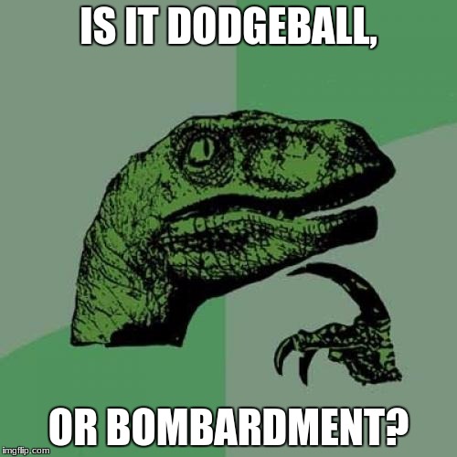 Philosoraptor | IS IT DODGEBALL, OR BOMBARDMENT? | image tagged in memes,philosoraptor | made w/ Imgflip meme maker