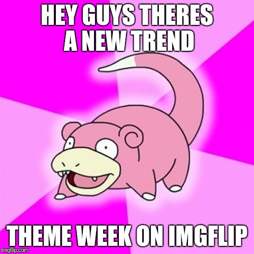 Slowpoke | HEY GUYS THERES A NEW TREND; THEME WEEK ON IMGFLIP | image tagged in memes,slowpoke | made w/ Imgflip meme maker