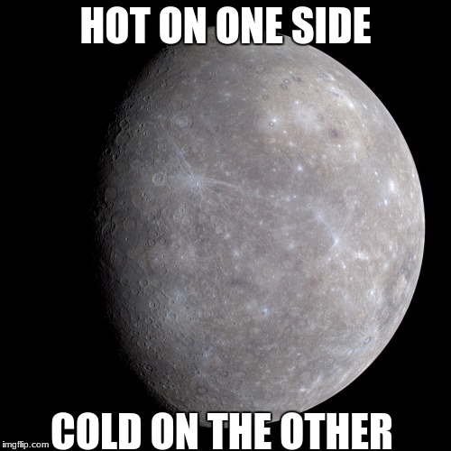 HOT ON ONE SIDE; COLD ON THE OTHER | image tagged in mercury | made w/ Imgflip meme maker