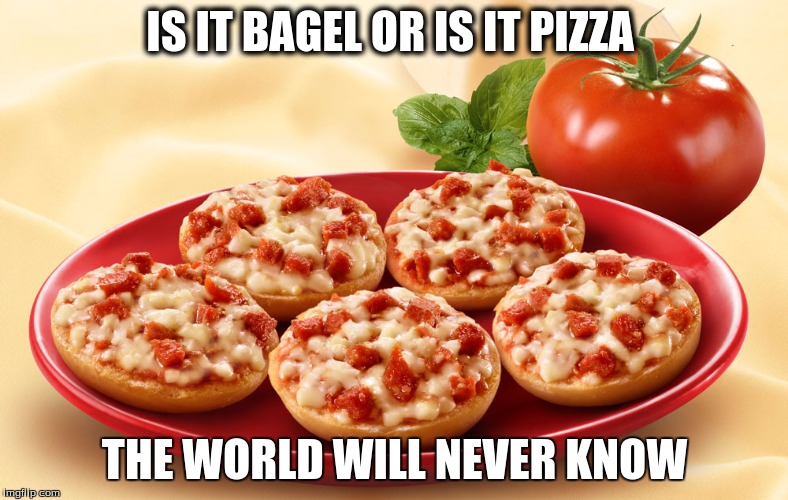 IS IT BAGEL OR IS IT PIZZA; THE WORLD WILL NEVER KNOW | image tagged in pizza bagel | made w/ Imgflip meme maker