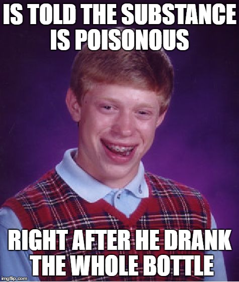 Bad Luck Brian Meme | IS TOLD THE SUBSTANCE IS POISONOUS RIGHT AFTER HE DRANK THE WHOLE BOTTLE | image tagged in memes,bad luck brian | made w/ Imgflip meme maker