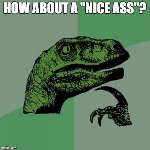 Philosoraptor Meme | HOW ABOUT A "NICE ASS"? | image tagged in memes,philosoraptor | made w/ Imgflip meme maker