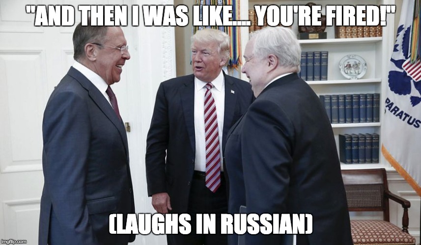 "AND THEN I WAS LIKE.... YOU'RE FIRED!"; (LAUGHS IN RUSSIAN) | image tagged in trump3russia | made w/ Imgflip meme maker