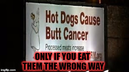 I once won a hot dog eating contest | ONLY IF YOU EAT THEM THE WRONG WAY | image tagged in memes,funny,hot dogs,butthurt,cancerous | made w/ Imgflip meme maker