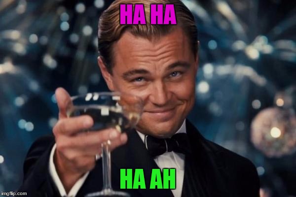 Leonardo Dicaprio Cheers Meme | HA HA HA AH | image tagged in memes,leonardo dicaprio cheers | made w/ Imgflip meme maker