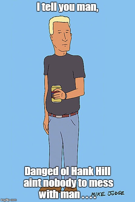I tell you man, Danged ol Hank Hill aint nobody to mess with man . . . . | made w/ Imgflip meme maker
