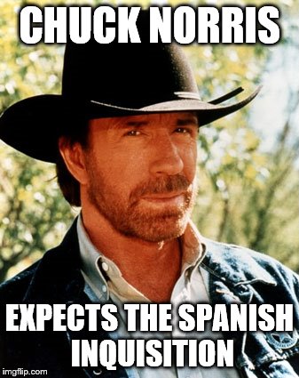 Chuck Norris | CHUCK NORRIS; EXPECTS THE SPANISH INQUISITION | image tagged in chuck norris,nobody expects the spanish inquisition monty python | made w/ Imgflip meme maker