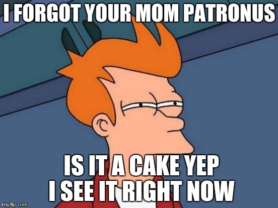 Futurama Fry Meme | I FORGOT YOUR MOM PATRONUS; IS IT A CAKE YEP I SEE IT RIGHT NOW | image tagged in memes,futurama fry | made w/ Imgflip meme maker