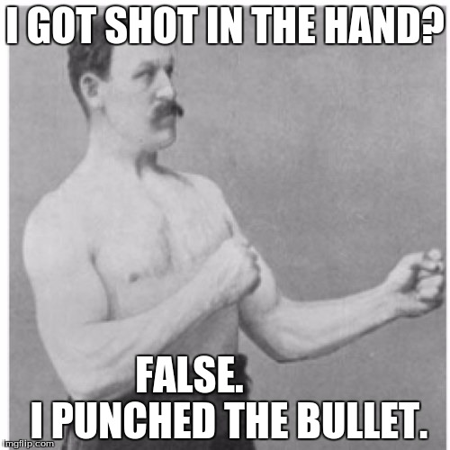 Overly Manly Man Meme | I GOT SHOT IN THE HAND? FALSE.








 I PUNCHED THE BULLET. | image tagged in memes,overly manly man | made w/ Imgflip meme maker