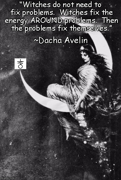 Witch Moon | “Witches do not need to fix problems. 
Witches fix the energy AROUND problems. 
Then the problems fix themselves.”; ~Dacha Avelin | image tagged in dacha avelin,witches,spellwork,energy,balance,magick | made w/ Imgflip meme maker