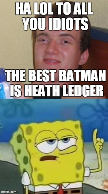 Heath Ledger is the best Batman.  | HA LOL TO ALL YOU IDIOTS; THE BEST BATMAN IS HEATH LEDGER | image tagged in spongebob,10 guy,heath ledger,batman | made w/ Imgflip meme maker