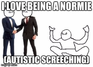 autistic screeching | I LOVE BEING A NORMIE; (AUTISTIC SCREECHING) | image tagged in autistic screeching | made w/ Imgflip meme maker