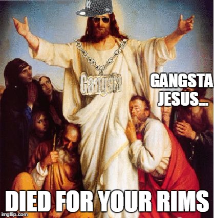 GANGSTA JESUS | GANGSTA JESUS... DIED FOR YOUR RIMS | image tagged in gangsta jesus | made w/ Imgflip meme maker