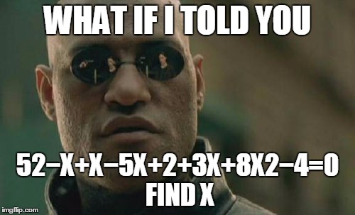 Matrix Morpheus Meme | WHAT IF I TOLD YOU; 52−X+X−5X+2+3X+8X2−4=0              FIND X | image tagged in memes,matrix morpheus | made w/ Imgflip meme maker