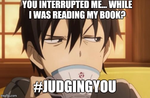 Sword Art Online | YOU INTERRUPTED ME... WHILE I WAS READING MY BOOK? #JUDGINGYOU | image tagged in sword art online | made w/ Imgflip meme maker