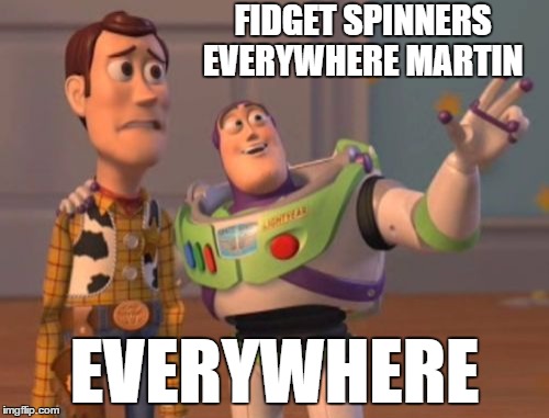 X, X Everywhere Meme | FIDGET SPINNERS EVERYWHERE MARTIN; EVERYWHERE | image tagged in memes,x x everywhere | made w/ Imgflip meme maker