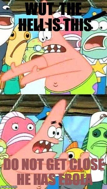 Put It Somewhere Else Patrick Meme | WUT  THE HELL IS THIS; DO NOT GET CLOSE HE HAS EBOLA | image tagged in memes,put it somewhere else patrick | made w/ Imgflip meme maker